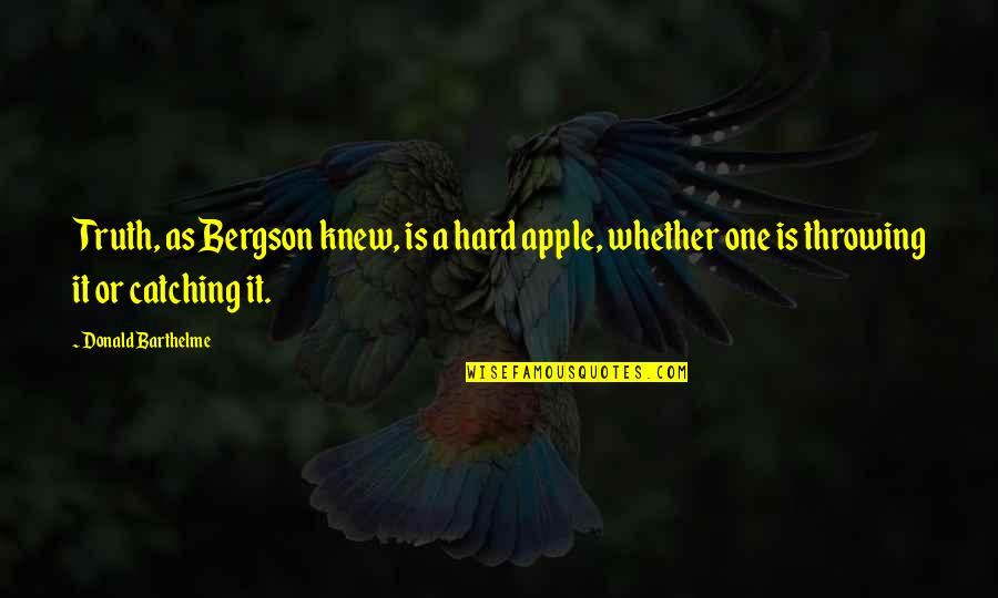 Safford's Quotes By Donald Barthelme: Truth, as Bergson knew, is a hard apple, Safford's Quotes By Donald Barthelme: Truth, as Bergson knew, is a hard apple,