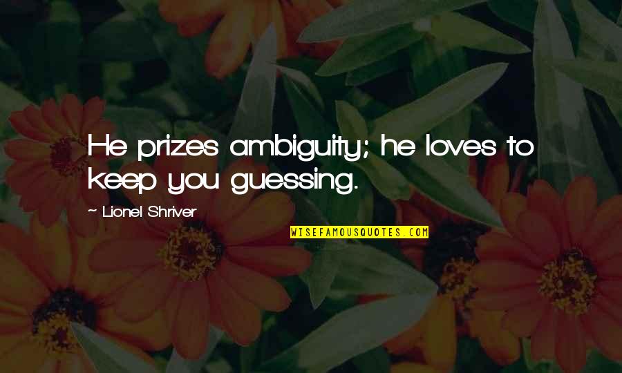 Saffranskaka Quotes By Lionel Shriver: He prizes ambiguity; he loves to keep you Saffranskaka Quotes By Lionel Shriver: He prizes ambiguity; he loves to keep you
