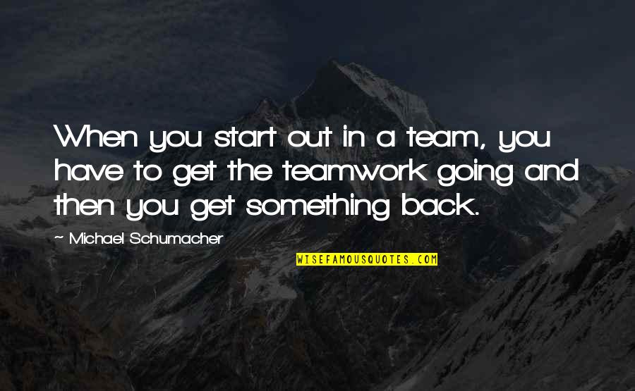 Saffranskaka Quotes By Michael Schumacher: When you start out in a team, you Saffranskaka Quotes By Michael Schumacher: When you start out in a team, you