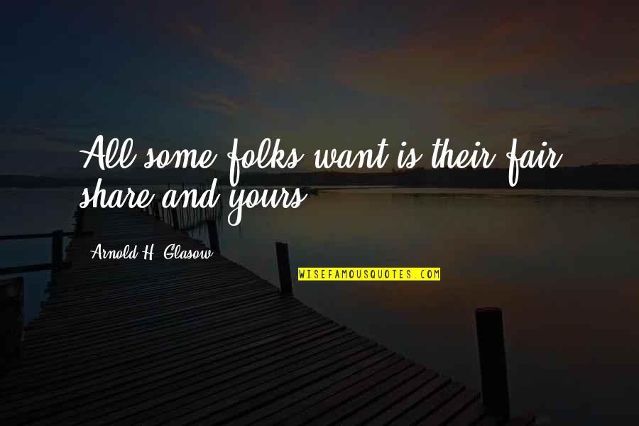 Saffronian Quotes By Arnold H. Glasow: All some folks want is their fair share Saffronian Quotes By Arnold H. Glasow: All some folks want is their fair share