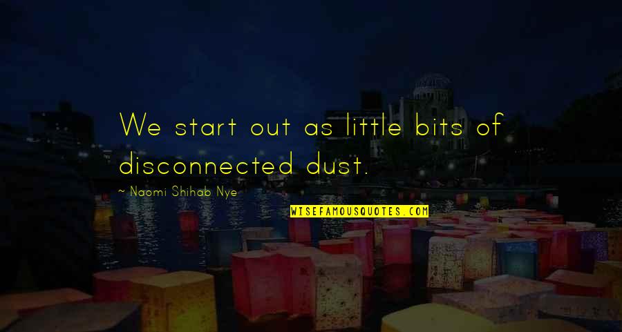Saffy Inc Quotes By Naomi Shihab Nye: We start out as little bits of disconnected Saffy Inc Quotes By Naomi Shihab Nye: We start out as little bits of disconnected