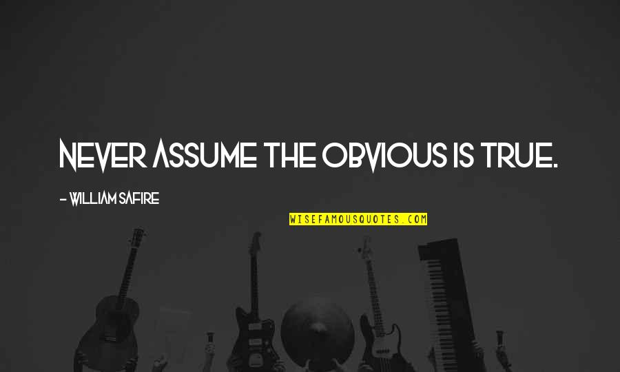 Safire Quotes By William Safire: Never assume the obvious is true.