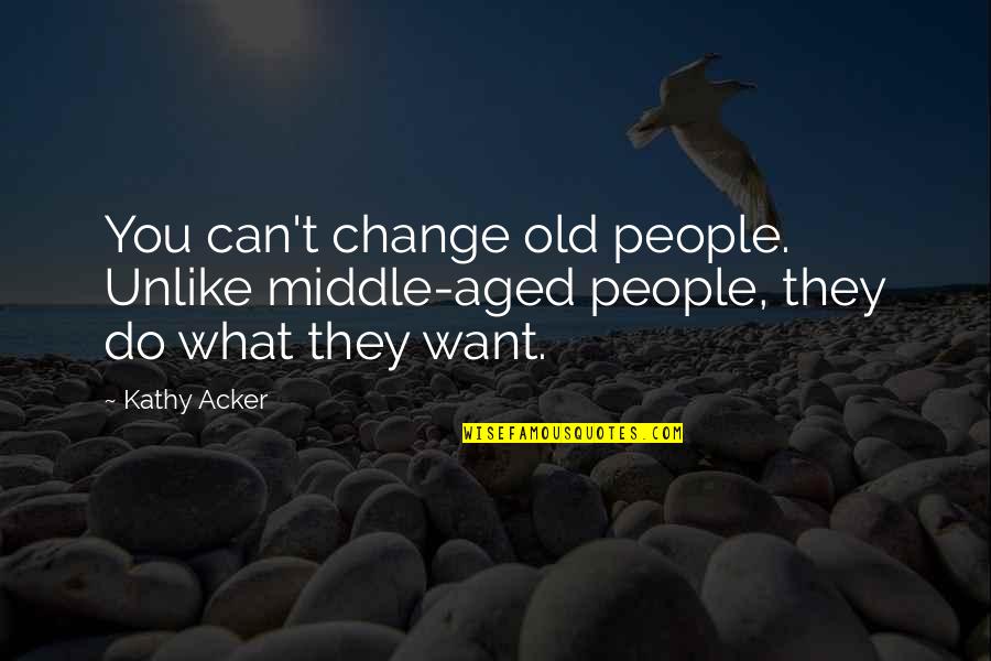 Safi's Quotes By Kathy Acker: You can't change old people. Unlike middle-aged people,