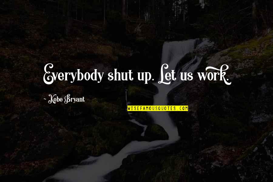 Safiyah Hernandez Quotes By Kobe Bryant: Everybody shut up. Let us work.