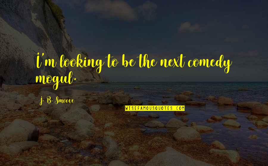 Safiyya Quintiliani Quotes By J. B. Smoove: I'm looking to be the next comedy mogul.