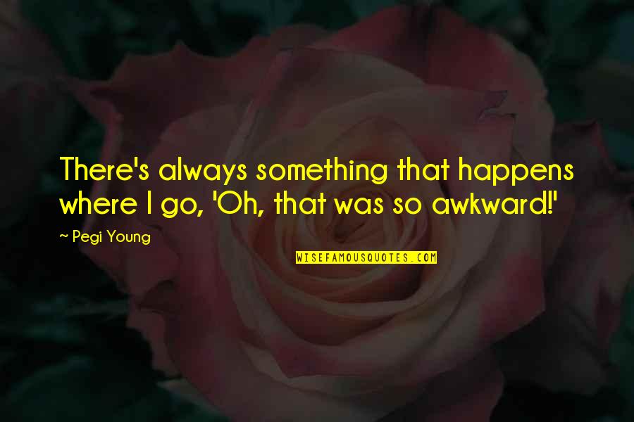 Safoora Goth Quotes By Pegi Young: There's always something that happens where I go,