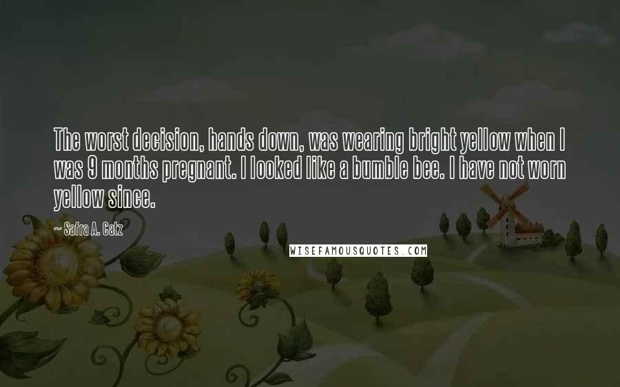 Safra A. Catz quotes: The worst decision, hands down, was wearing bright yellow when I was 9 months pregnant. I looked like a bumble bee. I have not worn yellow since.