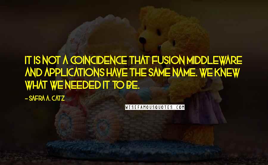 Safra A. Catz quotes: It is not a coincidence that Fusion middleware and applications have the same name. We knew what we needed it to be. Safra A. Catz quotes: It is not a coincidence that Fusion middleware and applications have the same name. We knew what we needed it to be.
