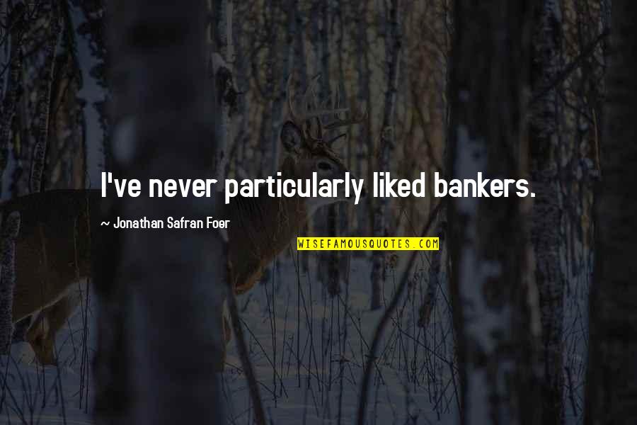 Safran Foer Quotes By Jonathan Safran Foer: I've never particularly liked bankers. Safran Foer Quotes By Jonathan Safran Foer: I've never particularly liked bankers.