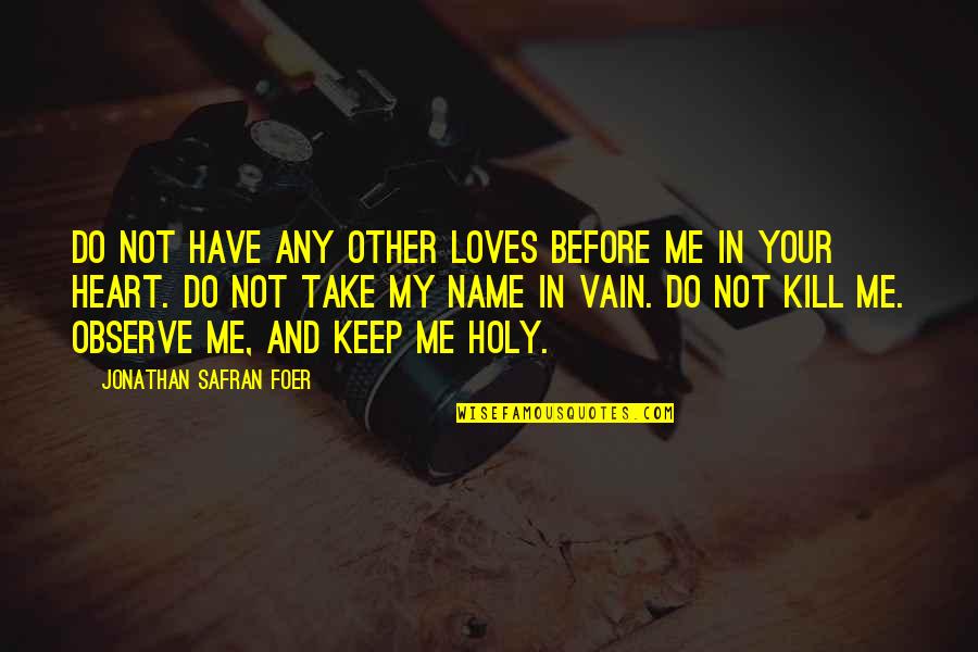 Safran Quotes By Jonathan Safran Foer: Do not have any other loves before me