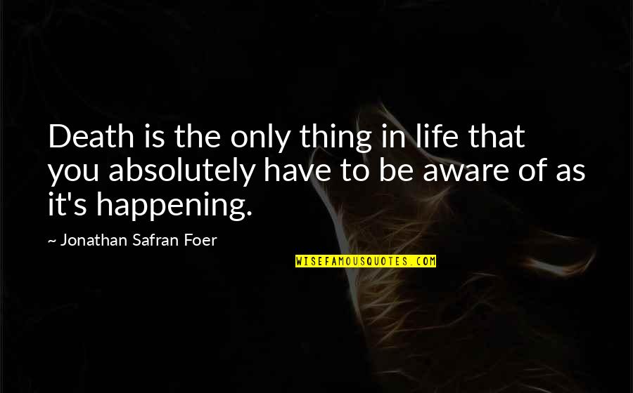 Safran Quotes By Jonathan Safran Foer: Death is the only thing in life that