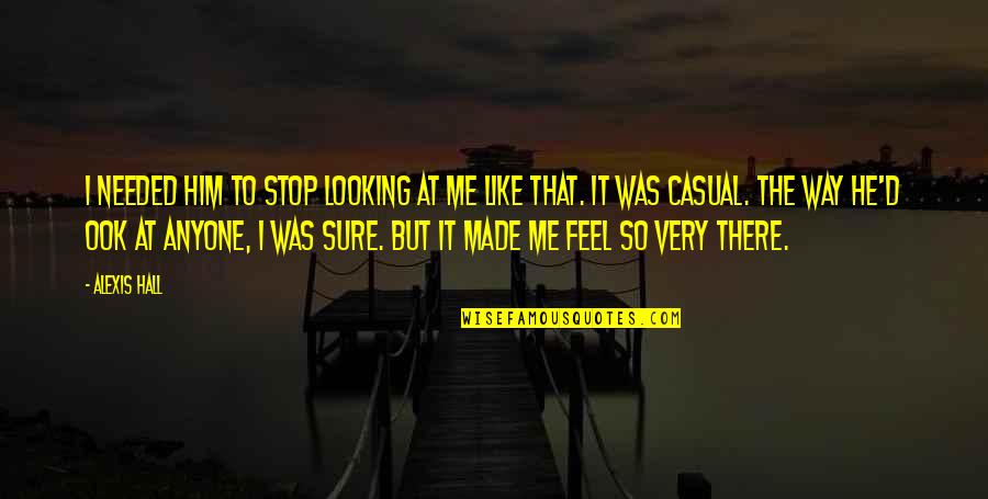 Saftey Quotes By Alexis Hall: I needed him to stop looking at me