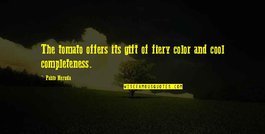 Saftige Quotes By Pablo Neruda: The tomato offers its gift of fiery color