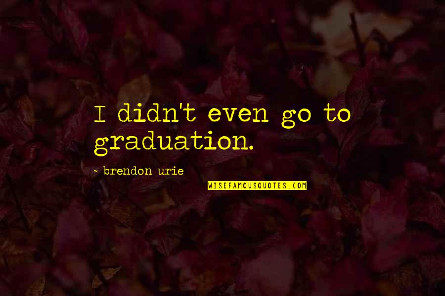 Sag Season Quotes By Brendon Urie: I didn't even go to graduation.