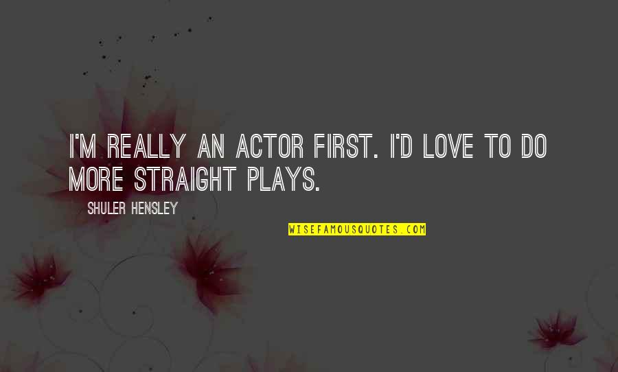 Sagacious Define Quotes By Shuler Hensley: I'm really an actor first. I'd love to
