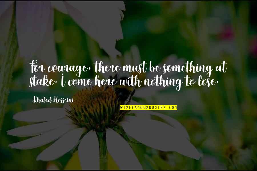 Sagacity Famous Quotes By Khaled Hosseini: For courage, there must be something at stake.