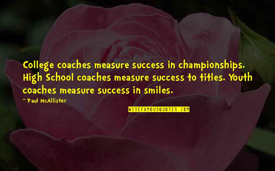 Sagacity Famous Quotes By Paul McAllister: College coaches measure success in championships. High School