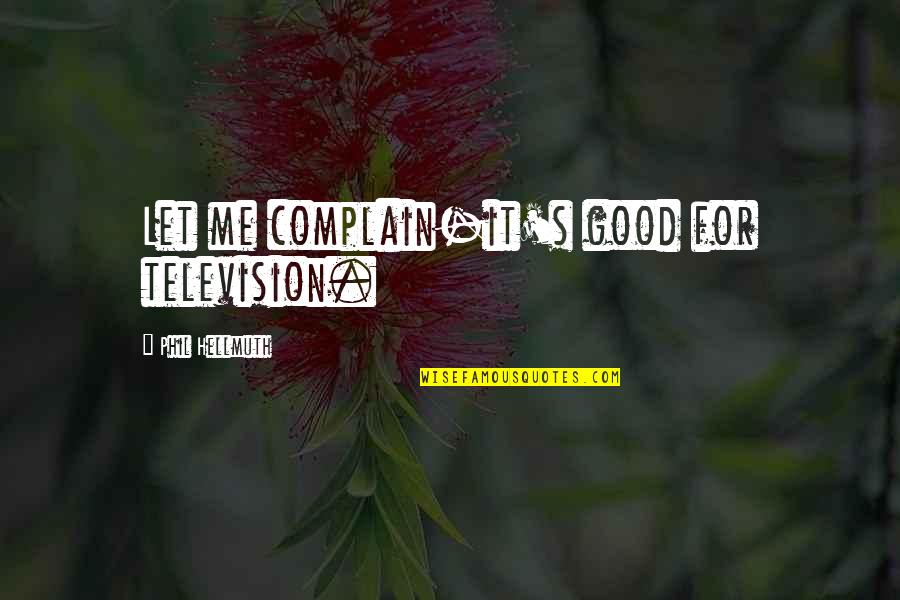 Sagallo Quotes By Phil Hellmuth: Let me complain-it's good for television. Sagallo Quotes By Phil Hellmuth: Let me complain-it's good for television.