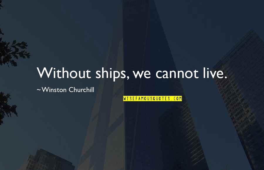 Sagan Ceremony Quotes By Winston Churchill: Without ships, we cannot live.