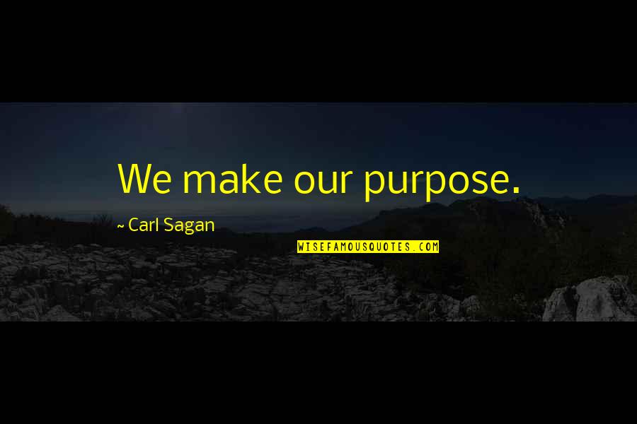 Sagan's Quotes By Carl Sagan: We make our purpose.