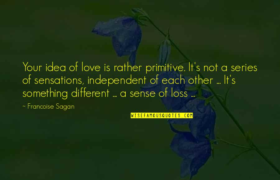 Sagan's Quotes By Francoise Sagan: Your idea of love is rather primitive. It's