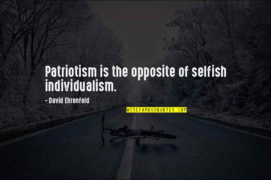 Sagansport Quotes By David Ehrenfeld: Patriotism is the opposite of selfish individualism. Sagansport Quotes By David Ehrenfeld: Patriotism is the opposite of selfish individualism.