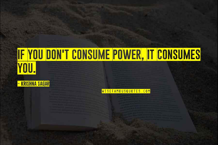 Sagar Quotes By Krishna Sagar: If you don't consume power, it consumes you.