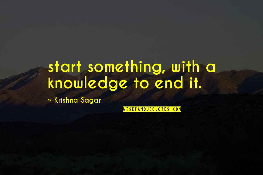 Sagar Quotes By Krishna Sagar: start something, with a knowledge to end it.