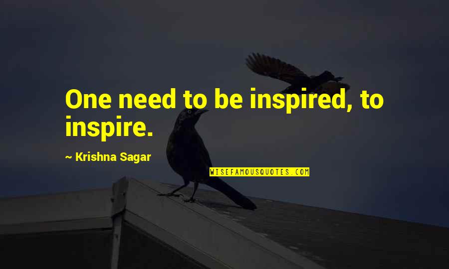 Sagar Quotes By Krishna Sagar: One need to be inspired, to inspire.