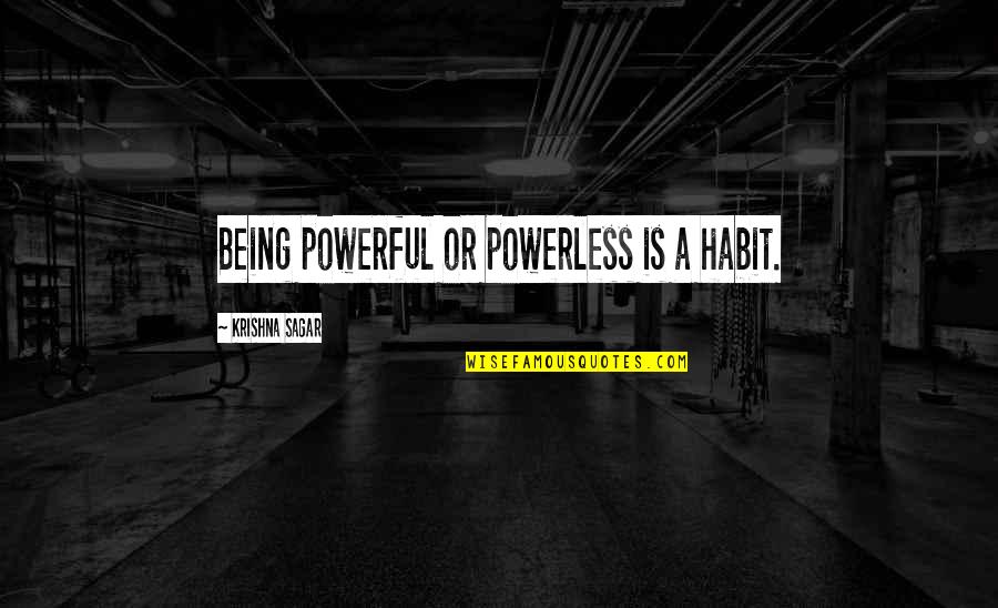 Sagar Quotes By Krishna Sagar: Being powerful or powerless is a habit.