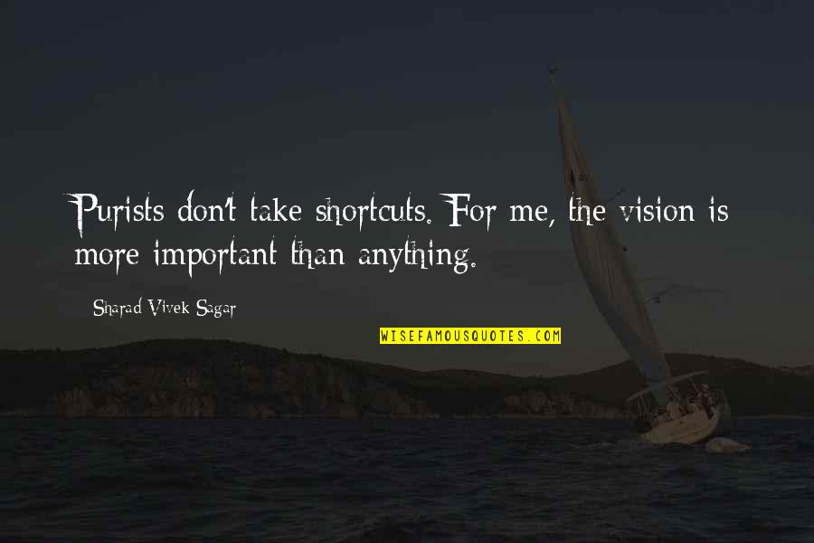 Sagar Quotes By Sharad Vivek Sagar: Purists don't take shortcuts. For me, the vision Sagar Quotes By Sharad Vivek Sagar: Purists don't take shortcuts. For me, the vision