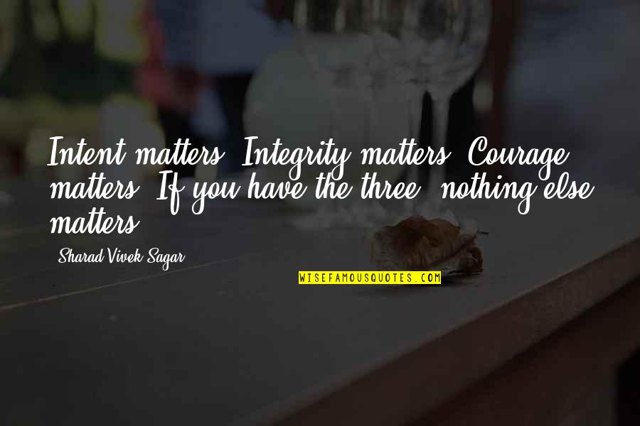 Sagar Quotes By Sharad Vivek Sagar: Intent matters. Integrity matters. Courage matters. If you