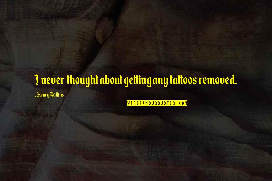 Sagarika Mitra Quotes By Henry Rollins: I never thought about getting any tattoos removed. Sagarika Mitra Quotes By Henry Rollins: I never thought about getting any tattoos removed.