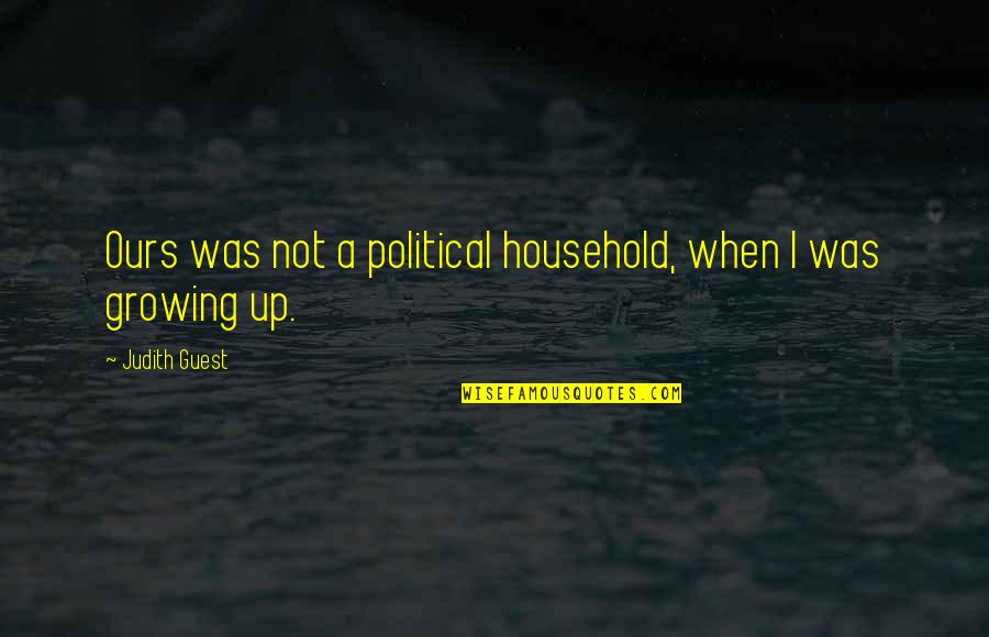 Sagasta Finance Quotes By Judith Guest: Ours was not a political household, when I Sagasta Finance Quotes By Judith Guest: Ours was not a political household, when I