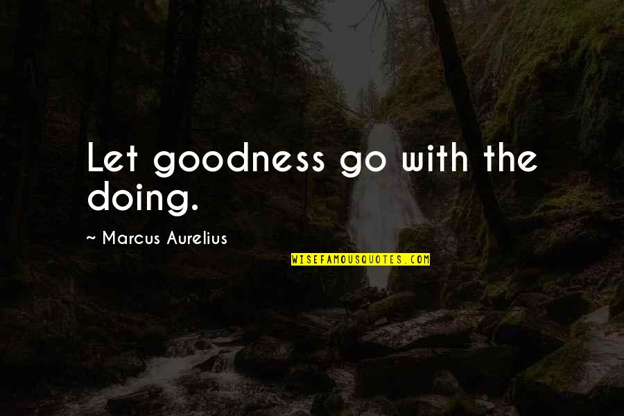 Sagastyr Quotes By Marcus Aurelius: Let goodness go with the doing. Sagastyr Quotes By Marcus Aurelius: Let goodness go with the doing.