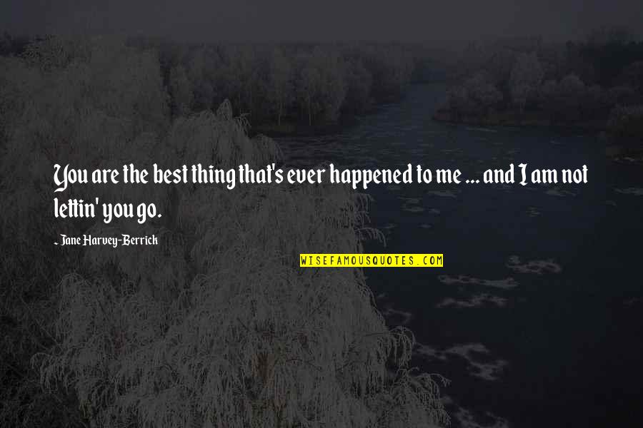 Sagat Quotes By Jane Harvey-Berrick: You are the best thing that's ever happened Sagat Quotes By Jane Harvey-Berrick: You are the best thing that's ever happened