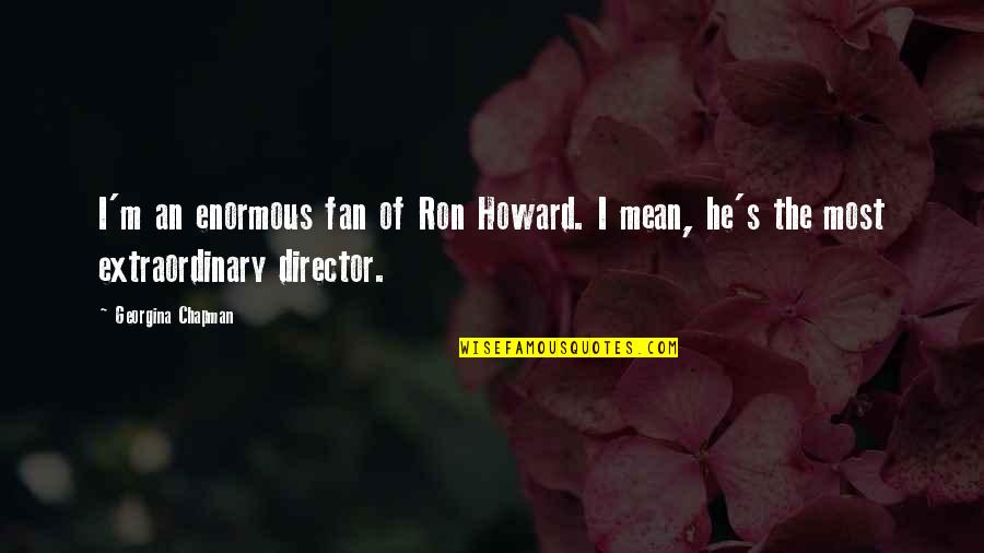 Sagduyu Nedir Quotes By Georgina Chapman: I'm an enormous fan of Ron Howard. I