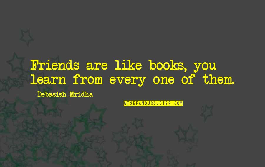 Sage 50 Quotes By Debasish Mridha: Friends are like books, you learn from every Sage 50 Quotes By Debasish Mridha: Friends are like books, you learn from every