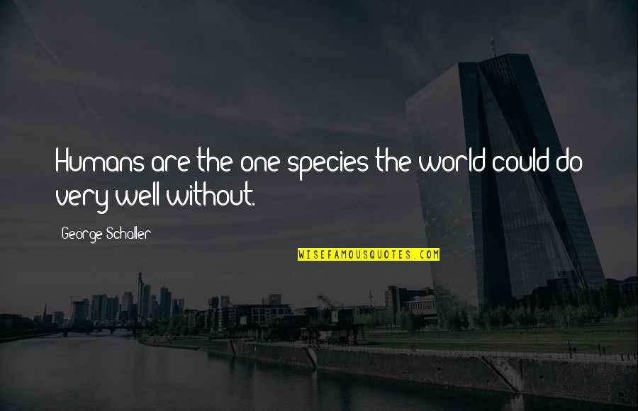 Sage 50 Quotes By George Schaller: Humans are the one species the world could Sage 50 Quotes By George Schaller: Humans are the one species the world could