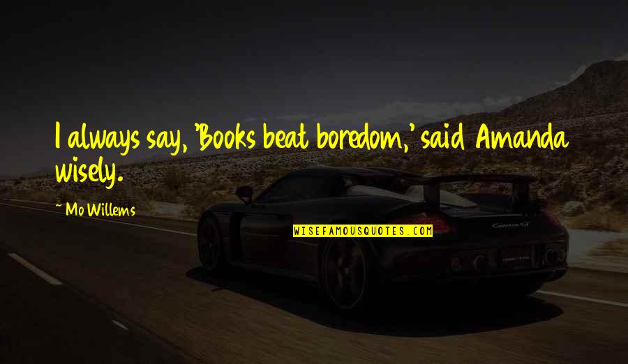 Sage Advice Quotes By Mo Willems: I always say, 'Books beat boredom,' said Amanda