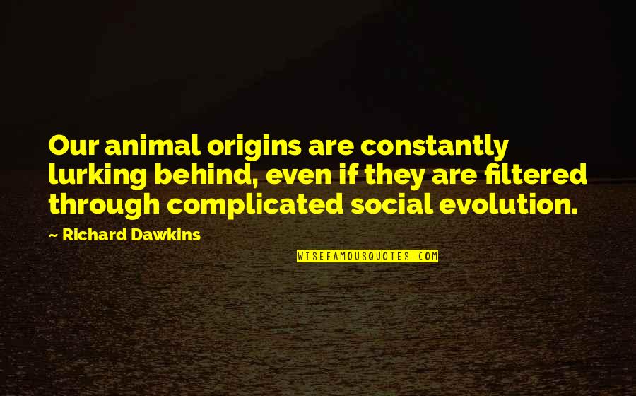 Sage Advice Quotes By Richard Dawkins: Our animal origins are constantly lurking behind, even