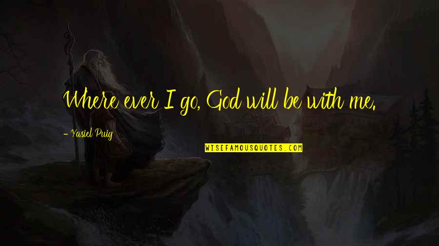 Sage Advice Quotes By Yasiel Puig: Where ever I go, God will be with