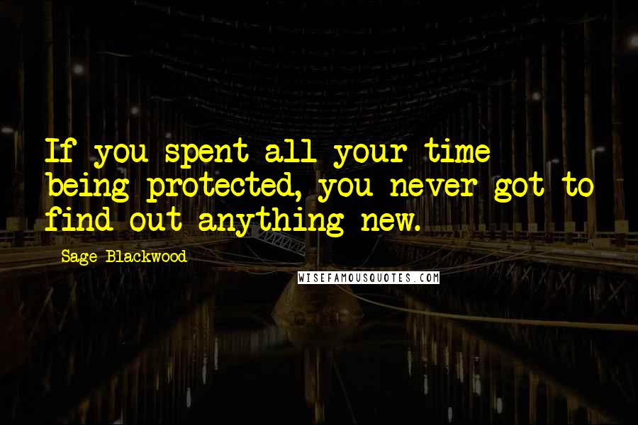 Sage Blackwood quotes: If you spent all your time being protected, you never got to find out anything new.
