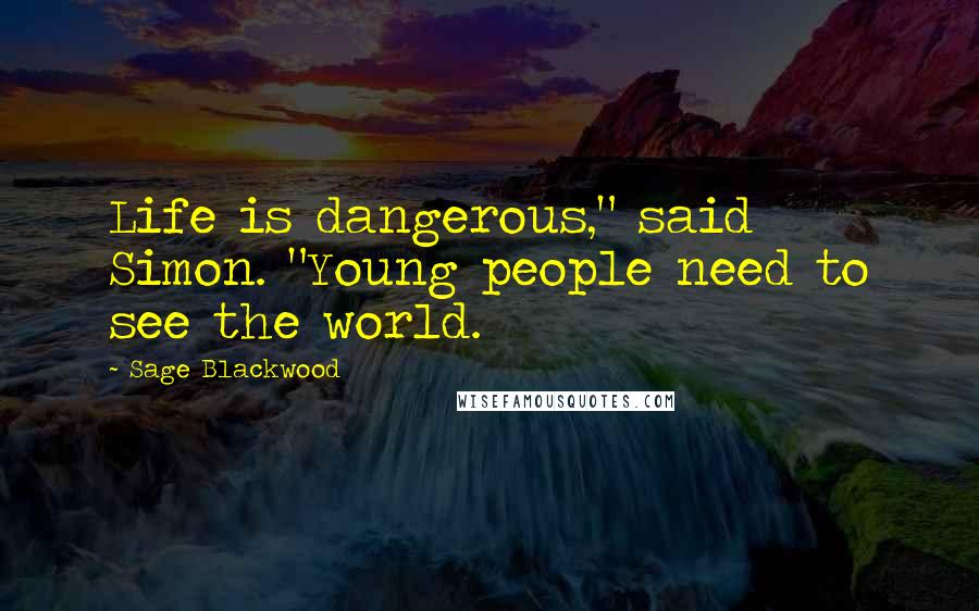 Sage Blackwood quotes: Life is dangerous," said Simon. "Young people need to see the world.