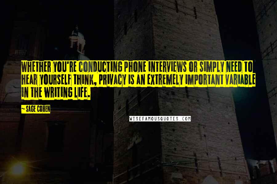 Sage Cohen quotes: Whether you're conducting phone interviews or simply need to hear yourself think, privacy is an extremely important variable in the writing life.