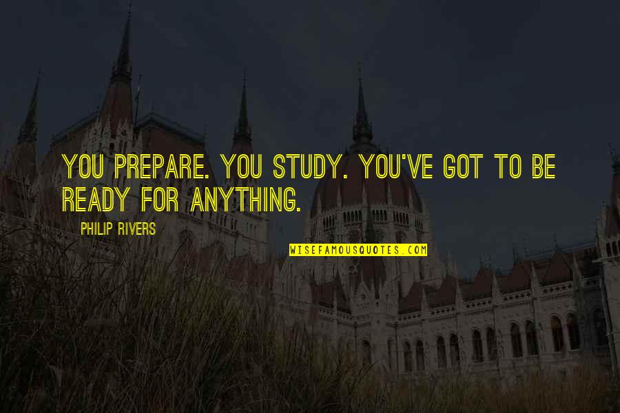 Sage Erickson Quotes By Philip Rivers: You prepare. You study. You've got to be