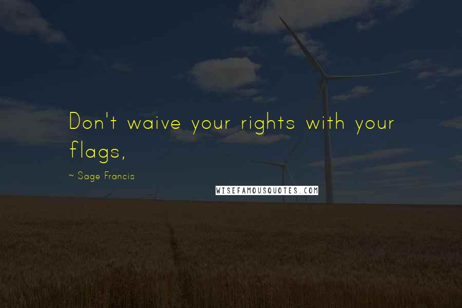 Sage Francis quotes: Don't waive your rights with your flags,