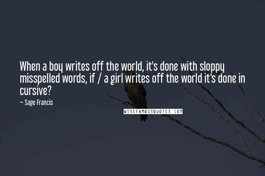 Sage Francis quotes: When a boy writes off the world, it's done with sloppy misspelled words, if / a girl writes off the world it's done in cursive?
