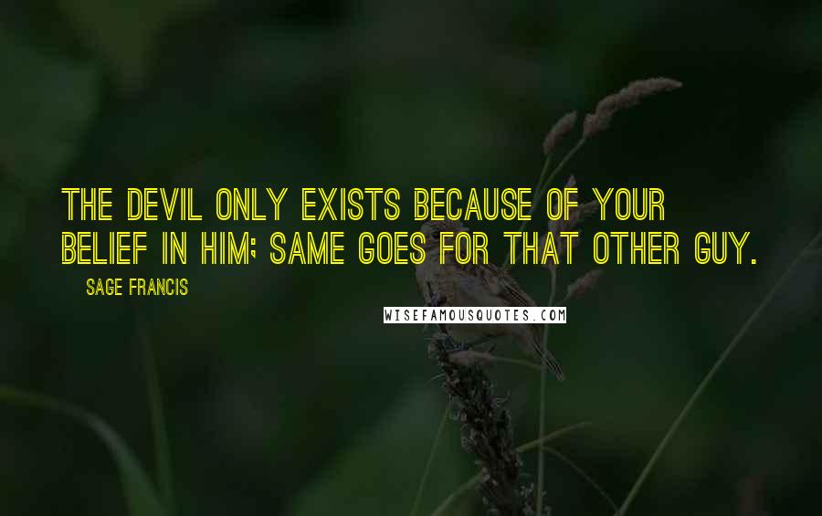 Sage Francis quotes: The devil only exists because of your belief in him; same goes for that other guy.