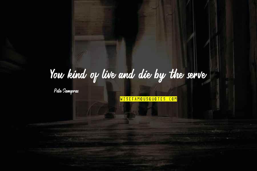 Sage Herb Quotes By Pete Sampras: You kind of live and die by the